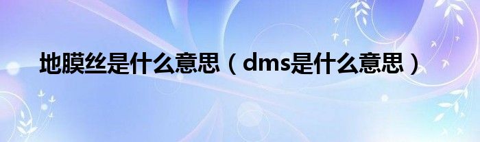 地膜丝是什么意思（dms是什么意思）