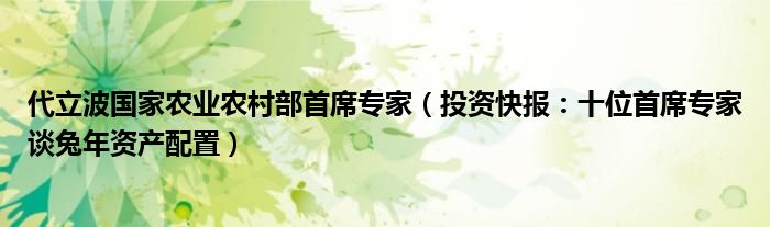 代立波国家农业农村部首席专家（投资快报：十位首席专家谈兔年资产配置）