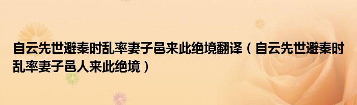 自云先世避秦时乱率妻子邑来此绝境翻译（自云先世避秦时乱率妻子邑人来此绝境）