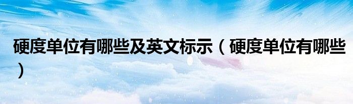 硬度单位有哪些及英文标示（硬度单位有哪些）