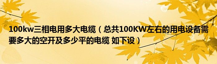 100kw三相电用多大电缆（总共100KW左右的用电设备需要多大的空开及多少平的电缆 如下设）