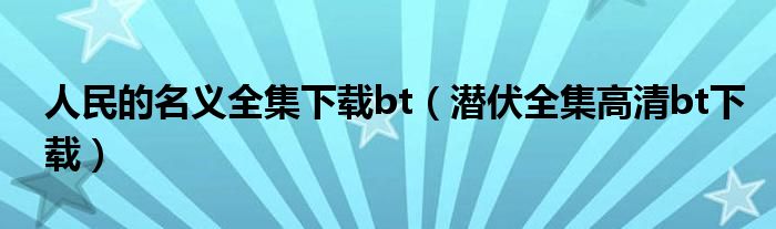 人民的名义全集下载bt（潜伏全集高清bt下载）