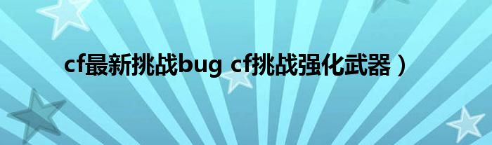 cf最新挑战bug cf挑战强化武器）