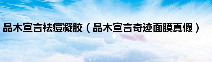 品木宣言祛痘凝胶（品木宣言奇迹面膜真假）