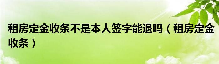 租房定金收条不是本人签字能退吗（租房定金收条）