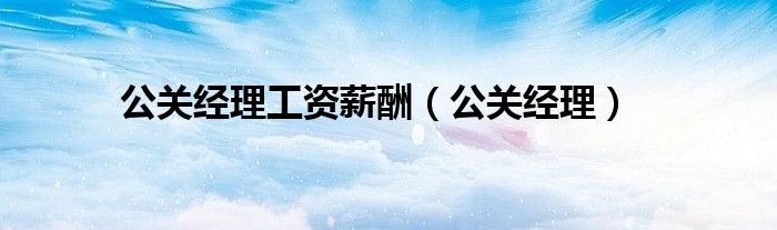 公关经理工资薪酬（公关经理）