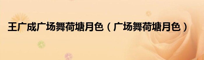 王广成广场舞荷塘月色（广场舞荷塘月色）