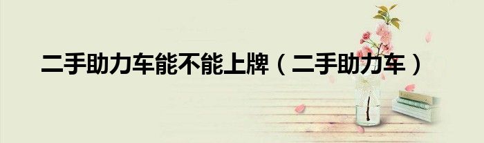 二手助力车能不能上牌（二手助力车）