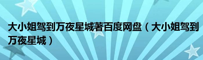 大小姐驾到万夜星城著百度网盘（大小姐驾到万夜星城）