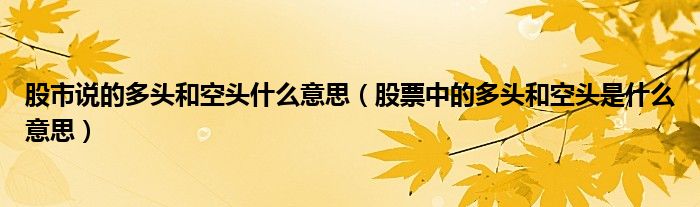 股市说的多头和空头什么意思（股票中的多头和空头是什么意思）
