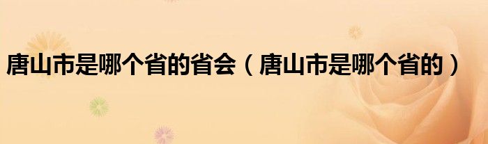 唐山市是哪个省的省会（唐山市是哪个省的）