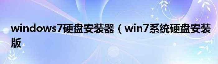 windows7硬盘安装器（win7系统硬盘安装版