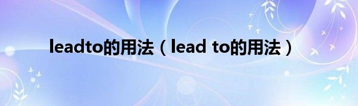 leadto的用法（lead to的用法）