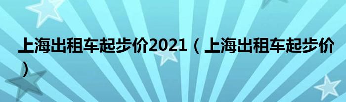 上海出租车起步价2021（上海出租车起步价）