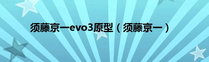 须藤京一evo3原型（须藤京一）