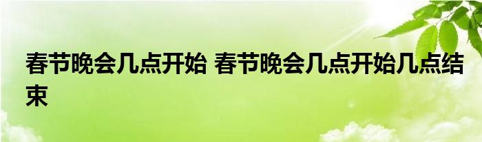 春节晚会几点开始 春节晚会几点开始几点结束