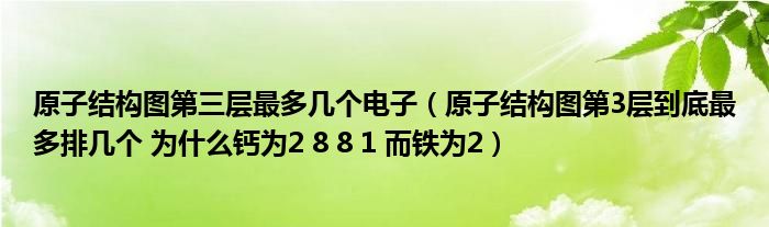 原子结构图第三层最多几个电子（原子结构图第3层到底最多排几个 为什么钙为2 8 8 1 而铁为2）