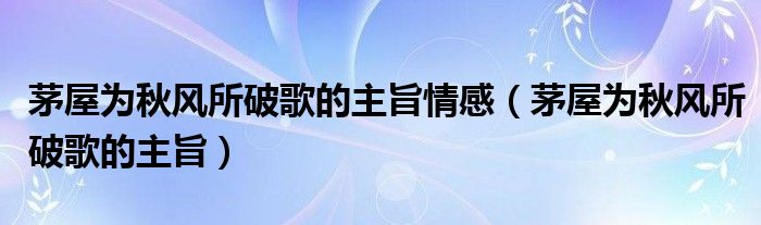 茅屋为秋风所破歌的主旨情感（茅屋为秋风所破歌的主旨）