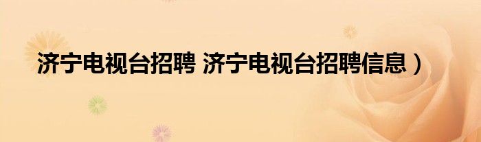 济宁电视台招聘 济宁电视台招聘信息）