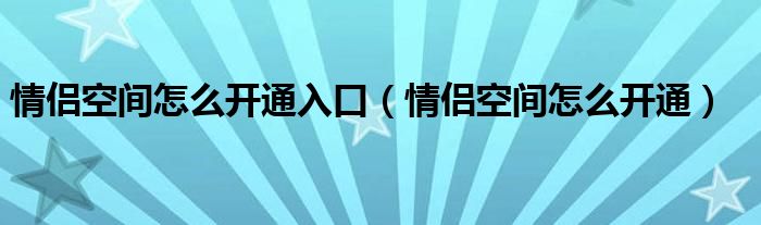 情侣空间怎么开通入口（情侣空间怎么开通）