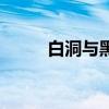 白洞与黑洞的区别（白洞与黑洞）