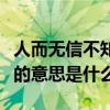 人而无信不知其可的意思（人而无信不知其可的意思是什么）
