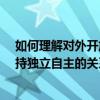 如何理解对外开放与独立自主的关系?（我国对外开放与坚持独立自主的关系是）