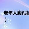 老年人腹泻拉水怎么办（老人腹泻拉水怎么办）