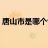 唐山市是哪个省的省会（唐山市是哪个省的）