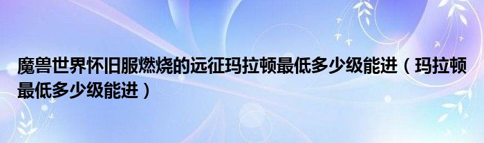 魔兽世界怀旧服燃烧的远征玛拉顿最低多少级能进（玛拉顿最低多少级能进）