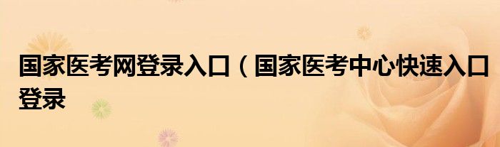 国家医考网登录入口（国家医考中心快速入口登录