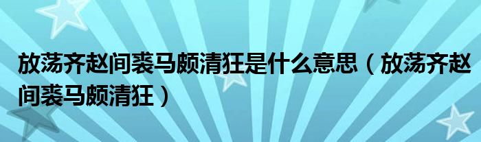 放荡齐赵间裘马颇清狂是什么意思（放荡齐赵间裘马颇清狂）