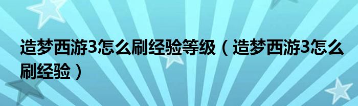 造梦西游3怎么刷经验等级（造梦西游3怎么刷经验）