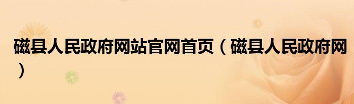 磁县人民政府网站官网首页（磁县人民政府网）