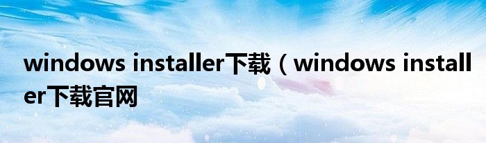 windows installer下载（windows installer下载官网