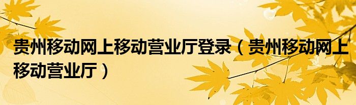 贵州移动网上移动营业厅登录（贵州移动网上移动营业厅）