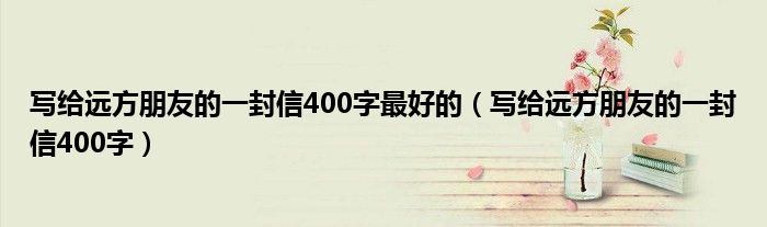写给远方朋友的一封信400字最好的（写给远方朋友的一封信400字）