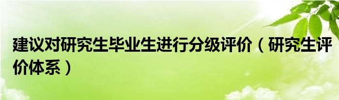 建议对研究生毕业生进行分级评价（研究生评价体系）