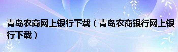 青岛农商网上银行下载（青岛农商银行网上银行下载）