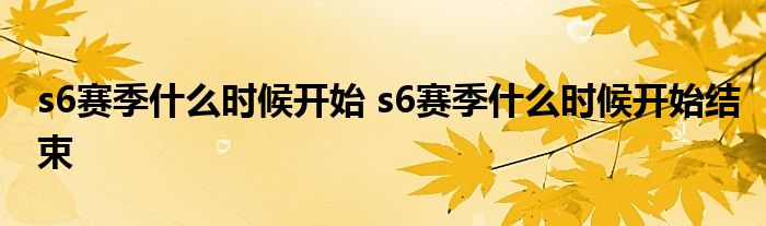 s6赛季什么时候开始 s6赛季什么时候开始结束