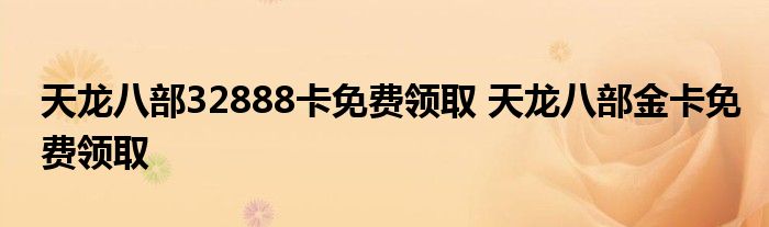 天龙八部32888卡免费领取 天龙八部金卡免费领取