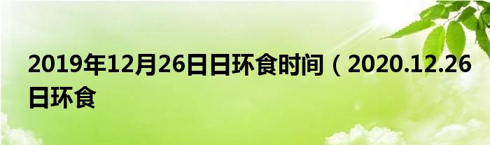 2019年12月26日日环食时间（2020.12.26日环食