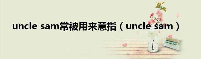 uncle sam常被用来意指（uncle sam）
