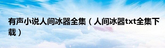 有声小说人间冰器全集（人间冰器txt全集下载）