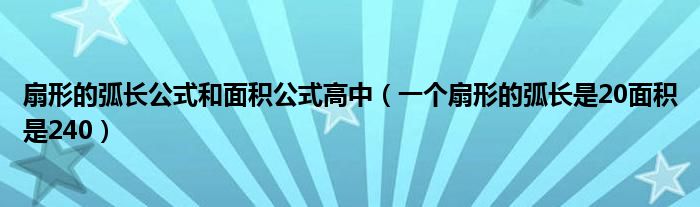 扇形的弧长公式和面积公式高中（一个扇形的弧长是20面积是240）