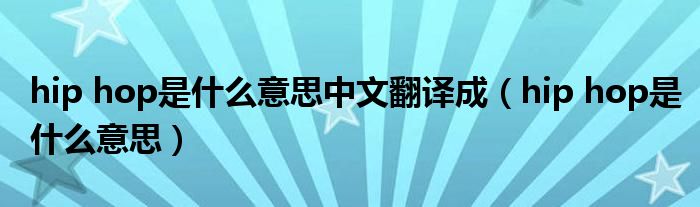 hip hop是什么意思中文翻译成（hip hop是什么意思）