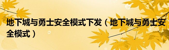 地下城与勇士安全模式下发（地下城与勇士安全模式）