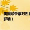 美国印钞票对世界有什么影响吗（美国印钞票对世界有什么影响）