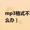 mp3格式不对怎么办手机（mp3格式不对怎么办）