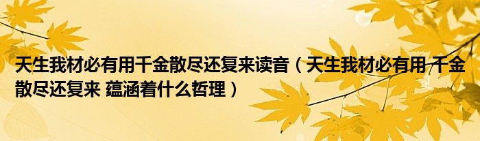 天生我材必有用千金散尽还复来读音（天生我材必有用 千金散尽还复来 蕴涵着什么哲理）